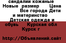 сандалии кожаные. Новые. размер 20 › Цена ­ 1 300 - Все города Дети и материнство » Детская одежда и обувь   . Курская обл.,Курск г.